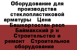 Оборудование для производства стеклопластиковой арматуры › Цена ­ 600 000 - Башкортостан респ., Баймакский р-н Строительство и ремонт » Строительное оборудование   